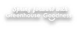 Text reading "Spring forward with Greenhouse Goodness" in a stylized font with a smiling curve under the word "Goodness." The background is transparent. GREENHOUSE Goodness